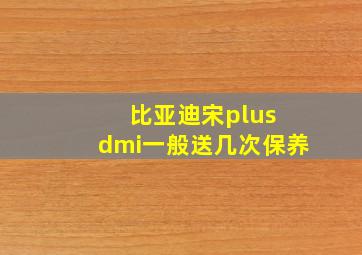 比亚迪宋plus dmi一般送几次保养